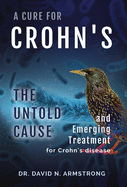 A Cure for Crohn's: The untold cause and emerging treatment for Crohn's disease: The untold cause and emerging treatment for Crohn's disease
