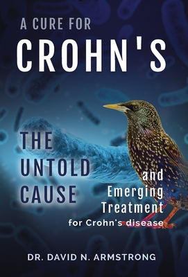 A Cure for Crohn's: The untold cause and emerging treatment for Crohn's disease: The untold cause and emerging treatment for Crohn's disease - Armstrong, David N, MD