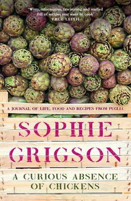 A Curious Absence of Chickens: A journal of life, food and recipes from Puglia - Shortlisted for the Fortnum & Mason Food Book Award - Grigson, Sophie