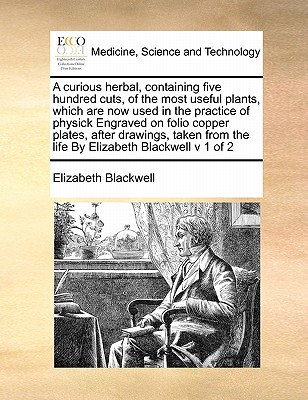 A Curious Herbal, Containing Five Hundred Cuts, of the Most Useful Plants, Which Are Now Used in the Practice of Physick Engraved on Folio Copper Plates, After Drawings, Taken from the Life by Elizabeth Blackwell V 1 of 2 - Blackwell, Elizabeth