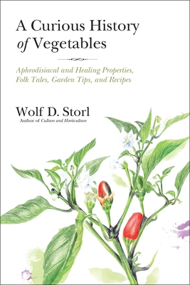 A Curious History of Vegetables: Aphrodisiacal and Healing Properties, Folk Tales, Garden Tips, and Recipes - Storl, Wolf D.