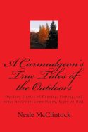 A Curmudgeon's True Tales of the Outdoors: Outdoor Bstories of Hunting, Fishing, Some Funny, Scary or Odd.