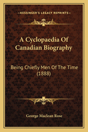 A Cyclopaedia of Canadian Biography: Being Chiefly Men of the Time (1888)