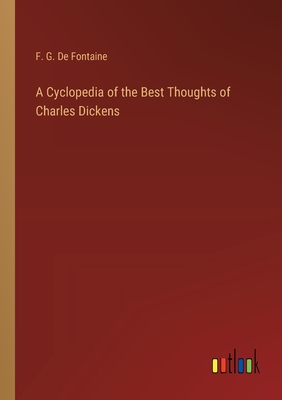 A Cyclopedia of the Best Thoughts of Charles Dickens - De Fontaine, F G