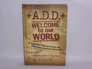 A.D.D. Welcome to Our World: A Positive Perspective on Attention Deficit Disorder - Calvert-Phillips, Cynthia, and Phillips, Phil
