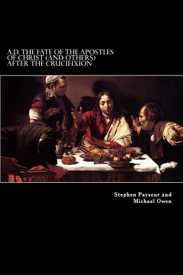 A.D. the Fate of the Apostles of Christ (and Others) After the Crucifixion: Stephen Payseur and Michael Owen - Payseur, Stephen, and Owen, Michael, Professor