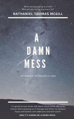 A Damn Mess: Forty Years in Forty Stories or Less - McGill, Nathaniel Thomas