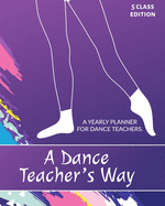 A Dance Teacher's Way: A Yearly Planner for Dance Teachers. The 5 Class Edition.