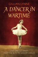 A Dancer in Wartime: The Touching True Story of a Young Girl's Journey from the Blitz to the Bright Lights