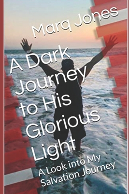 A Dark Journey to His Glorious Light: A Look into My Salvation Journey - Jones, Marq