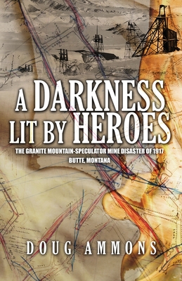 A Darkness Lit by Heroes: The Granite Mountain-Speculator Mine Disaster of 1917 - Ammons, Doug