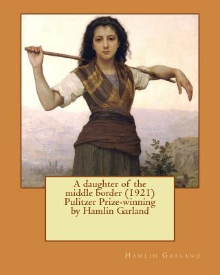 A daughter of the middle border (1921) Pulitzer Prize-winning by Hamlin Garland - Garland, Hamlin