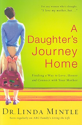 A Daughter's Journey Home: Finding a Way to Love, Honor and Connect with Your Mother - Mintle, Linda, Dr.