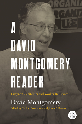 A David Montgomery Reader: Essays on Capitalism and Worker Resistance - Montgomery, David W, and Stromquist, Shelton (Editor), and Barrett, James R (Editor)