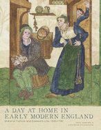 A Day at Home in Early Modern England: Material Culture and Domestic Life, 1500-1700