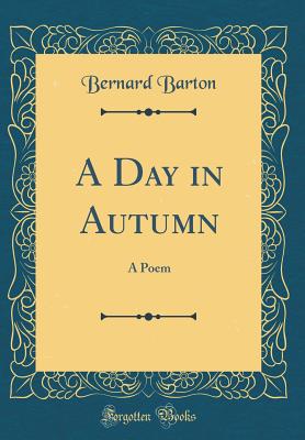 A Day in Autumn: A Poem (Classic Reprint) - Barton, Bernard