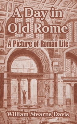 A Day in Old Rome: A Picture of Roman Life - Davis, William Stearns