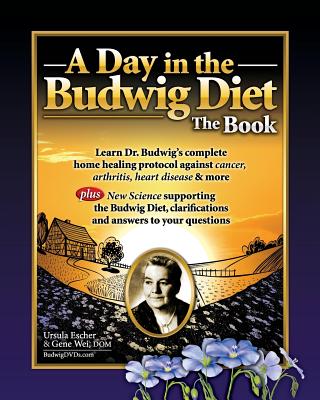 A Day in the Budwig Diet: The Book: Learn Dr. Budwig's Complete Home Healing Protocol against Cancer, Arthritis, Heart Disease & more - Wei, Gene, and Escher, Ursula