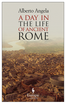 A Day in the Life of Ancient Rome - Angela, Alberto, and Conti, Gregory (Translated by)