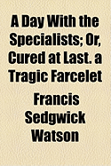 A Day with the Specialists; Or, Cured at Last. a Tragic Farcelet