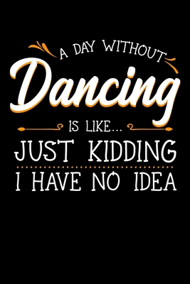 A Day Without Dancing Is Like Just Kidding I Have No Idea: Dancer Notebook to Write in, 6x9, Lined, 120 Pages Journal - Call, Giselle