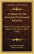 A Debate on the Doctrine of Universal Salvation: Held in Cincinnati, Ohio, from March 24, to April 1, 1845 (1845)