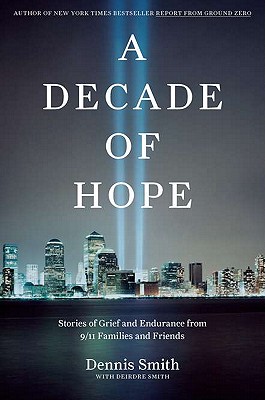 A Decade of Hope: Stories of Grief and Endurance from 9/11 Families and Friends - Smith, Dennis, Dr., and Smith, Deirdre