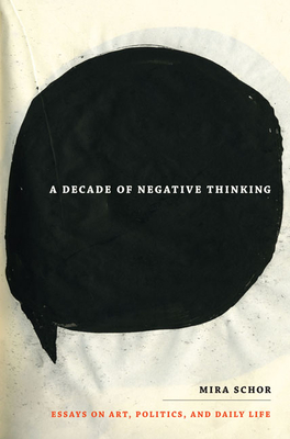 A Decade of Negative Thinking: Essays on Art, Politics, and Daily Life - Schor, Mira