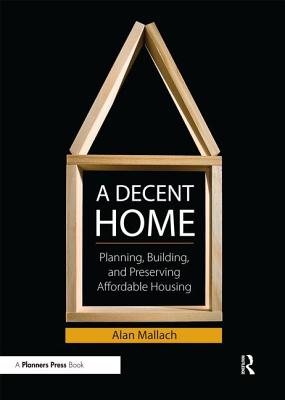 A Decent Home: Planning, Building, and Preserving Affordable Housing - Mallach, Alan