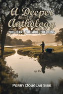 A Deeper Anthology: The Heart, the Soul, the Being (Volume 1)