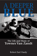 A Deeper Blue, 1: The Life and Music of Townes Van Zandt