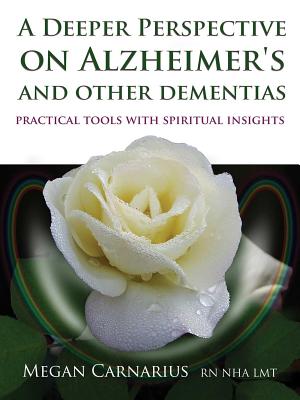 A Deeper Perspective on Alzheimer's and other Dementias: Practical Tools with Spiritual Insights - Carnarius, Megan