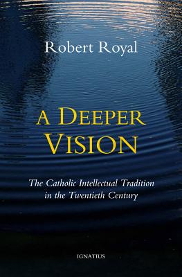 A Deeper Vision: The Catholic Intellectual Tradition in the Twentieth Century - Royal, Robert