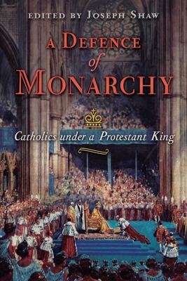 A Defence of Monarchy: Catholics under a Protestant King - Shaw, Joseph (Editor)