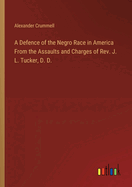 A Defence of the Negro Race in America From the Assaults and Charges of Rev. J. L. Tucker, D. D.