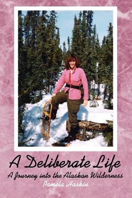 A Deliberate Life: A Journey Into the Alaskan Wilderness - Haskin, Pamela