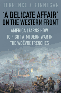 A Delicate Affair on the Western Front: America Learns How to Fight a Modern War in the Woevre Trenches
