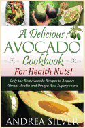 A Delicious Avocado Cookbook for Health Nuts!: Only the Best Avocado Recipes to Achieve Vibrant Health and Omega Acid Superpowers
