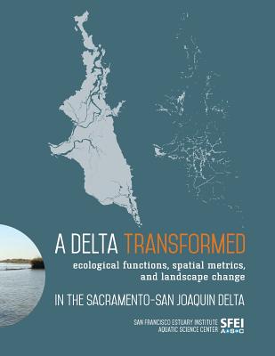 A Delta Transformed: Ecological functions, spatial metrics, and landscape change in the Sacramento-San Joaquin Delta - San Francisco Estuary Institute (Prepared for publication by)