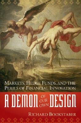 A Demon of Our Own Design: Markets, Hedge Funds, and the Perils of Financial Innovation - Bookstaber, Richard