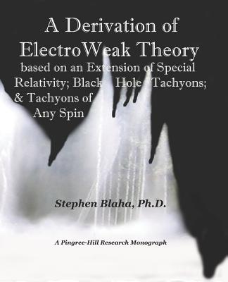 A Derivation of Electroweak Theory Based on an Extension of Special Relativity; Black Hole Tachyons; & Tachyons of Any Spin - Blaha, Stephen