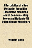 A Description of a New Method of Propelling Locomotive Machines, and of Communicating Power and Motion to All Other Kinds of Machinery