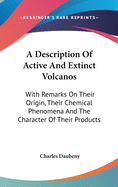 A Description Of Active And Extinct Volcanos: With Remarks On Their Origin, Their Chemical Phenomena And The Character Of Their Products