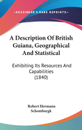 A Description Of British Guiana, Geographical And Statistical: Exhibiting Its Resources And Capabilities (1840)