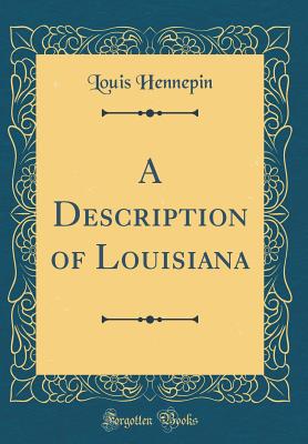 A Description of Louisiana (Classic Reprint) - Hennepin, Louis