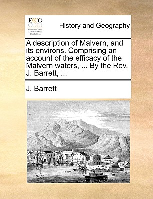 A Description of Malvern, and Its Environs: Comprising an Account of the Efficacy of the Malvern Waters (1803) - Barrett, J