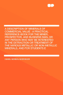 A Description of Minerals of Commercial Value: A Practical Reference-Book for the Miner, Prospector, and Business Man, or Any Person Who May Be Interested in the Extraction or Treatment of the Various Metallic or Non-Metallic Minerals, and for Students Ei