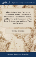 A Description of Some Curious and Uncommon Creatures, Omitted in the Description of Three Hundred Animals, and Likewise in the Supplement to That Book; Designed as an Addition to Those two Treatises