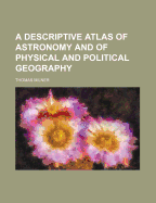 A Descriptive Atlas of Astronomy and of Physical and Political Geography