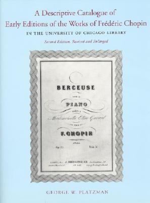 A Descriptive Catalogue of Early Editions of the Works of Frederic Chopin in the University of Chicago Library - Platzman, George W